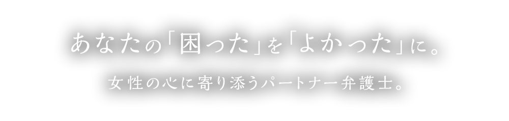あなたのお気持ちに、そっと寄り添う法律相談